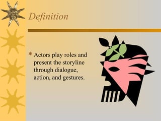 Definition
Actors play roles and
present the storyline
through dialogue,
action, and gestures.
 