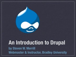 An Introduction to Drupal
by Steven W. Merrill
Webmaster  Instructor, Bradley University
 