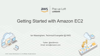 © 2017, Amazon Web Services, Inc. or its Affiliates. All rights reserved.
Ian Massingham, Technical Evangelist @ AWS
Twitter: @IanMmmm
Email: ianm@amazon.com
Getting Started with Amazon EC2
 