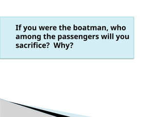 If you were the boatman, who
among the passengers will you
sacrifice? Why?
 