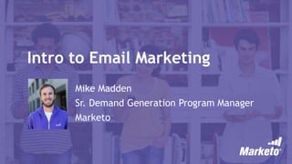 Intro to Email Marketing
Mike Madden
Sr. Demand Generation Program Manager
Marketo
 