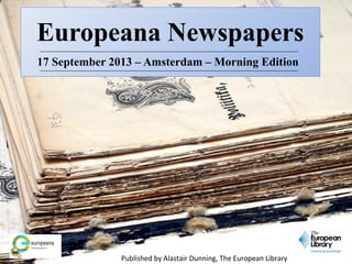 Europeana Newspapers
17 September 2013 – Amsterdam – Morning Edition

Published by Alastair Dunning, The European Library

 