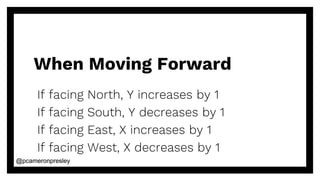 @pcameronpresley@pcameronpresley
When Moving Forward
If facing North, Y increases by 1
If facing South, Y decreases by 1
I...