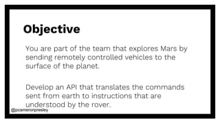 @pcameronpresley@pcameronpresley
Objective
You are part of the team that explores Mars by
sending remotely controlled vehi...