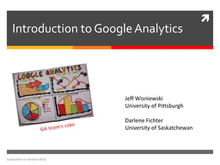 
   Introduction to Google Analytics




                              Jeff Wisniewski
                              University of Pittsburgh

                              Darlene Fichter
                              University of Saskatchewan




Computers in Libraries 2012
 