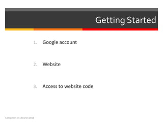 Getting Started

                          1.   Google account



                          2.   Website



                          3.   Access to website code




Computers in Libraries 2012
 