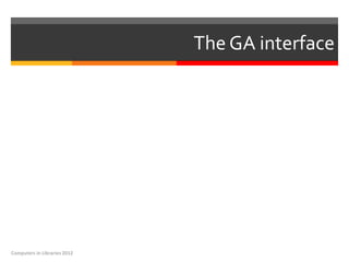 The GA interface




Computers in Libraries 2012
 
