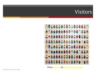 Visitors




                              Photo reserved by Scott ClarkSome rights
Computers in Libraries 2012
 