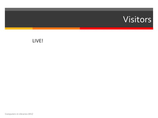 Visitors

                          LIVE!




Computers in Libraries 2012
 