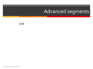 Advanced segments

                          LIVE




Computers in Libraries 2012
 