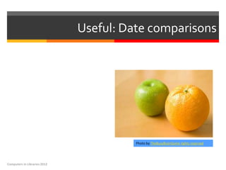 Useful: Date comparisons




                                        Photo by TheBusyBrainSome rights reserved




Computers in Libraries 2012
 