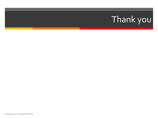 Thank you




Computers in Libraries 2012
 