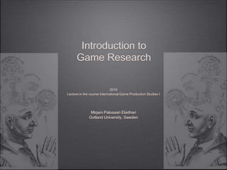 Introduction to Game Research 2010 Lecture in the course International Game Production Studies I Mirjam Palosaari Eladhari Gotland University, Sweden 