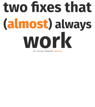 two ﬁxes that
(almost) always
work100 — intro to git — #dcbpw 2019 — @genehack
 