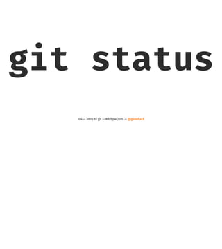 git status
104 — intro to git — #dcbpw 2019 — @genehack
 