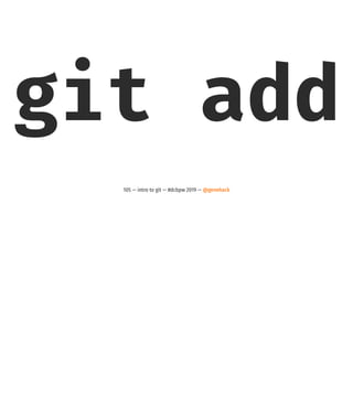 git add
105 — intro to git — #dcbpw 2019 — @genehack
 