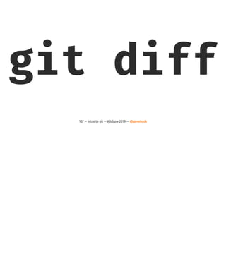 git diff
107 — intro to git — #dcbpw 2019 — @genehack
 