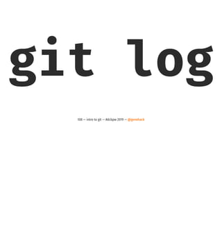 git log
108 — intro to git — #dcbpw 2019 — @genehack
 