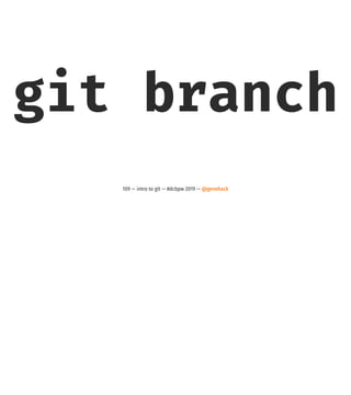 git branch
109 — intro to git — #dcbpw 2019 — @genehack
 