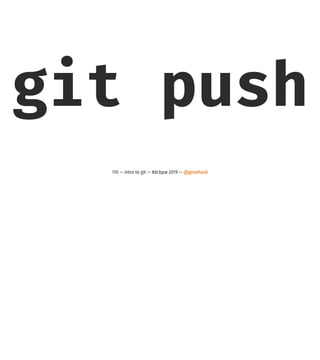 git push
110 — intro to git — #dcbpw 2019 — @genehack
 