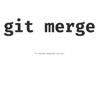 git merge
111 — intro to git — #dcbpw 2019 — @genehack
 