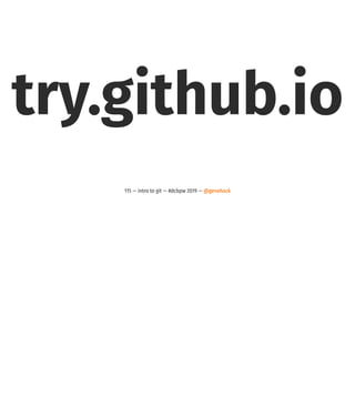 try.github.io
115 — intro to git — #dcbpw 2019 — @genehack
 