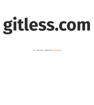 gitless.com
116 — intro to git — #dcbpw 2019 — @genehack
 