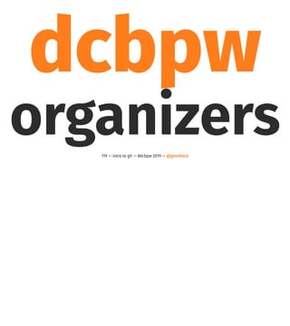 dcbpw
organizers119 — intro to git — #dcbpw 2019 — @genehack
 