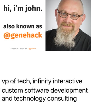 vp of tech, infinity interactive
custom software development
and technology consulting
hi, i’m john.
also known as
@genehack
2 — intro to git — #dcbpw 2019 — @genehack
 
