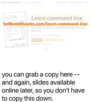 you can grab a copy here --
and again, slides available
online later, so you don't have
to copy this down.
hellowebbooks.com/learn-command-line
27
 