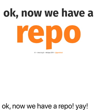ok, now we have a repo! yay!
ok, now we have a
repo41 — intro to git — #dcbpw 2019 — @genehack
 