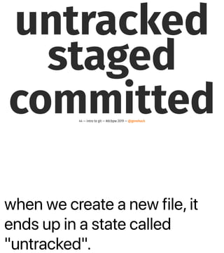 when we create a new file, it
ends up in a state called
"untracked".
untracked
staged
committed44 — intro to git — #dcbpw 2019 — @genehack
 