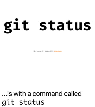 ...is with a command called
git status
git status
48 — intro to git — #dcbpw 2019 — @genehack
 