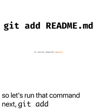 so let's run that command
next, git add
git add README.md
50 — intro to git — #dcbpw 2019 — @genehack
 