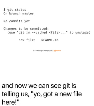 and now we can see git is
telling us, "yo, got a new file
here!"
$ git status
On branch master
No commits yet
Changes to be committed:
(use "git rm --cached <file>..." to unstage)
new file: README.md
52 — intro to git — #dcbpw 2019 — @genehack
 