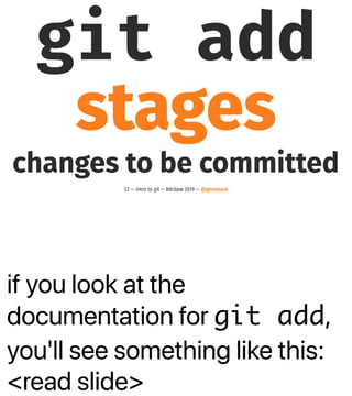 if you look at the
documentation for git add,
you'll see something like this:
<read slide>
git add
stages
changes to be committed
53 — intro to git — #dcbpw 2019 — @genehack
 