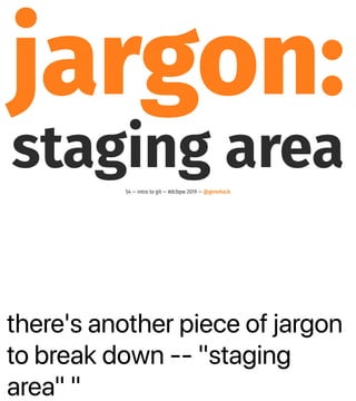 there's another piece of jargon
to break down -- "staging
area" "
jargon:
staging area54 — intro to git — #dcbpw 2019 — @genehack
 