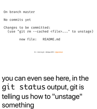 you can even see here, in the
git status output, git is
telling us how to "unstage"
something
On branch master
No commits yet
Changes to be committed:
(use "git rm --cached <file>..." to unstage)
new file: README.md
55 — intro to git — #dcbpw 2019 — @genehack
 