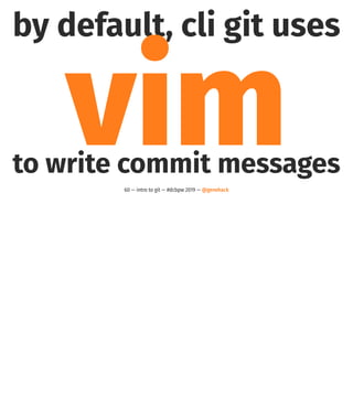 by default, cli git uses
vimto write commit messages
60 — intro to git — #dcbpw 2019 — @genehack
 