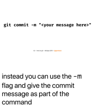 instead you can use the -m
flag and give the commit
message as part of the
command
git commit -m "<your message here>"
62 — intro to git — #dcbpw 2019 — @genehack
 