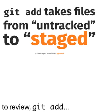 to review, git add...
git add takes ﬁles
from “untracked”
to “staged”
63 — intro to git — #dcbpw 2019 — @genehack
 