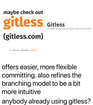 offers easier, more flexible
committing. also refines the
branching model to be a bit
more intuitive
anybody already using gitless?
maybe check out
gitless
(gitless.com)
67 — intro to git — #dcbpw 2019 — @genehack
 