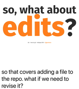 so that covers adding a file to
the repo. what if we need to
revise it?
so, what about
edits?68 — intro to git — #dcbpw 2019 — @genehack
 