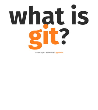 what is
git?7 — intro to git — #dcbpw 2019 — @genehack
 