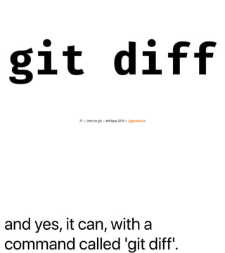 and yes, it can, with a
command called 'git diff'.
git diff
75 — intro to git — #dcbpw 2019 — @genehack
 