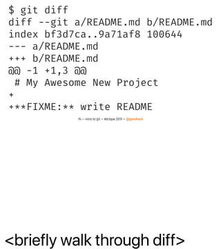 <briefly walk through diff>
$ git diff
diff --git a/README.md b/README.md
index bf3d7ca..9a71af8 100644
--- a/README.md
+++ b/README.md
@@ -1 +1,3 @@
# My Awesome New Project
+
+**FIXME:** write README
76 — intro to git — #dcbpw 2019 — @genehack
 