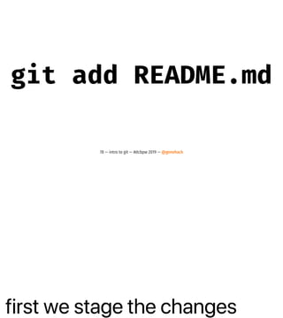 first we stage the changes
git add README.md
78 — intro to git — #dcbpw 2019 — @genehack
 
