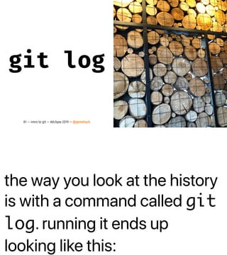 the way you look at the history
is with a command called git
log. running it ends up
looking like this:
git log
81 — intro to git — #dcbpw 2019 — @genehack
 