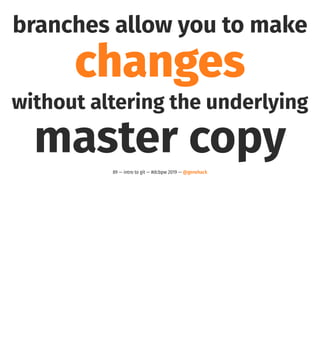 branches allow you to make
changes
without altering the underlying
master copy89 — intro to git — #dcbpw 2019 — @genehack
 