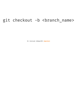 git checkout -b <branch_name>
90 — intro to git — #dcbpw 2019 — @genehack
 